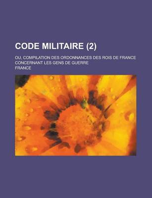 Book cover for Code Militaire; Ou, Compilation Des Ordonnances Des Rois de France Concernant Les Gens de Guerre (2 )