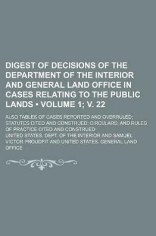 Cover of Digest of Decisions of the Department of the Interior and General Land Office in Cases Relating to the Public Lands (Volume 1; V. 22); Also Tables of