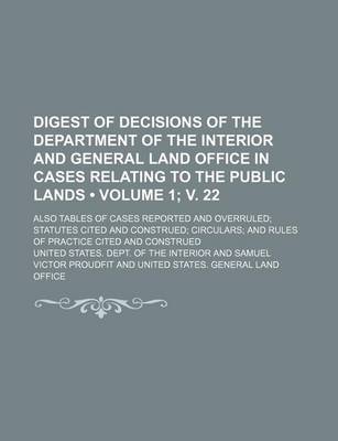 Book cover for Digest of Decisions of the Department of the Interior and General Land Office in Cases Relating to the Public Lands (Volume 1; V. 22); Also Tables of