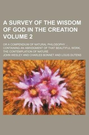 Cover of A Survey of the Wisdom of God in the Creation Volume 2; Or a Compendium of Natural Philosophy Containing an Abridgment of That Beautiful Work, the Contemplation of Nature