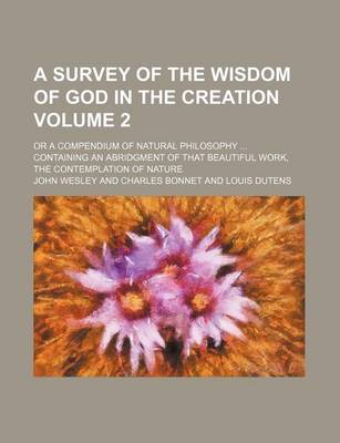 Book cover for A Survey of the Wisdom of God in the Creation Volume 2; Or a Compendium of Natural Philosophy Containing an Abridgment of That Beautiful Work, the Contemplation of Nature