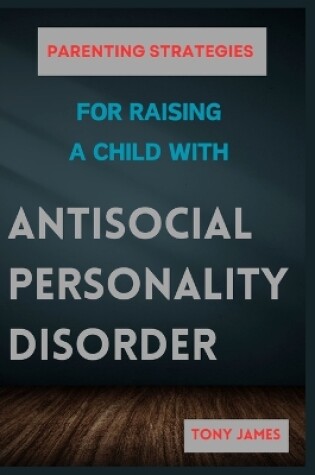 Cover of Parenting Strategies for Raising a Child with Antisocial Personality Disorder