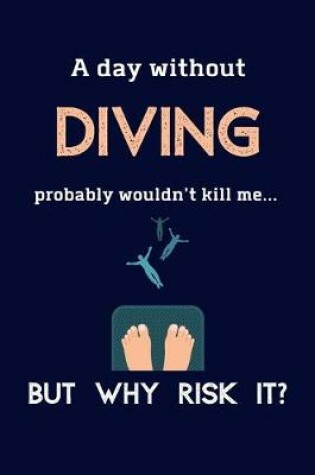 Cover of A Day Without Diving Probably Wouldn't Kill Me ... But Why Risk It?