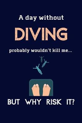 Book cover for A Day Without Diving Probably Wouldn't Kill Me ... But Why Risk It?