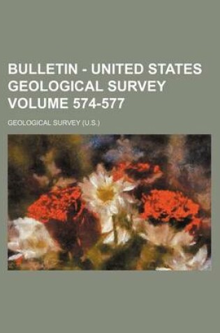 Cover of Bulletin - United States Geological Survey Volume 574-577