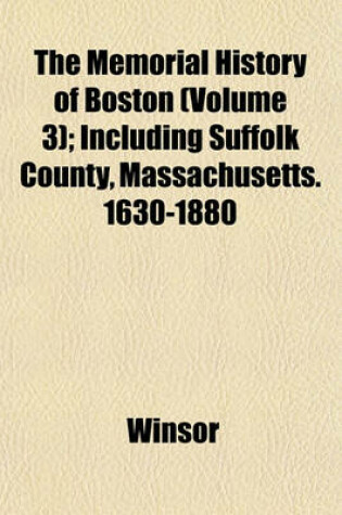 Cover of The Memorial History of Boston (Volume 3); Including Suffolk County, Massachusetts. 1630-1880