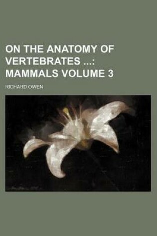 Cover of On the Anatomy of Vertebrates Volume 3; Mammals