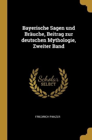 Cover of Bayerische Sagen und Bräuche, Beitrag zur deutschen Mythologie, Zweiter Band