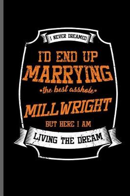 Book cover for I never dreamed I'd end up Marrying the best asshole Millwright but here I am Living the dream