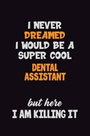 Cover of I Never Dreamed I would Be A Super Cool Dental Assistant But Here I Am Killing It