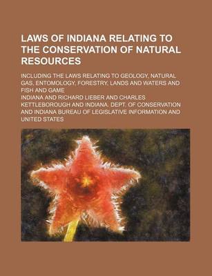 Book cover for Laws of Indiana Relating to the Conservation of Natural Resources; Including the Laws Relating to Geology, Natural Gas, Entomology, Forestry, Lands and Waters and Fish and Game