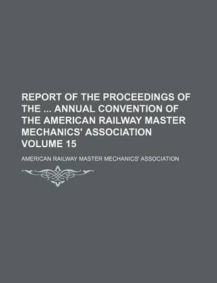 Book cover for Report of the Proceedings of the Annual Convention of the American Railway Master Mechanics' Association Volume 15