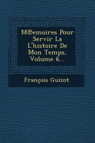 Cover of M Emoires Pour Servir La L'Histoire de Mon Temps, Volume 6...