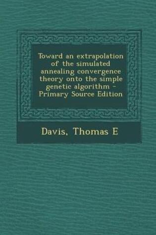 Cover of Toward an Extrapolation of the Simulated Annealing Convergence Theory Onto the Simple Genetic Algorithm - Primary Source Edition