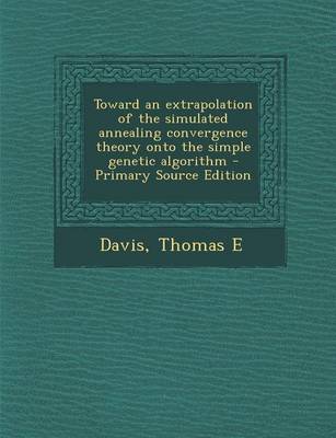 Book cover for Toward an Extrapolation of the Simulated Annealing Convergence Theory Onto the Simple Genetic Algorithm - Primary Source Edition