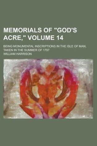 Cover of Memorials of God's Acre; Being Monumental Inscriptions in the Isle of Man, Taken in the Summer of 1797 Volume 14