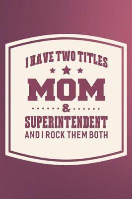 Book cover for I Have Two Titles Mom & Superintendent And I Rock Them Both