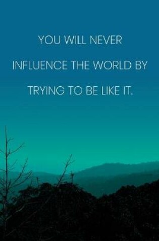 Cover of Inspirational Quote Notebook - 'You Will Never Influence The World By Trying To Be Like It.' - Inspirational Journal to Write in