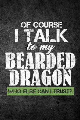 Book cover for Of Course I Talk To My Bearded Dragon Who Else Can I Trust?
