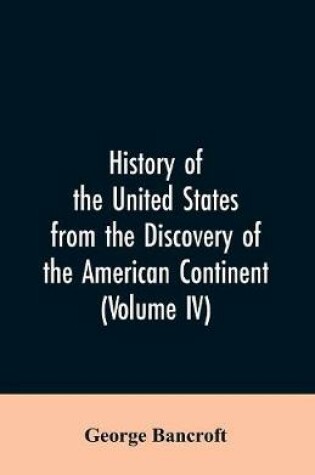 Cover of History of the United States from the discovery of the American continent (Volume IV)