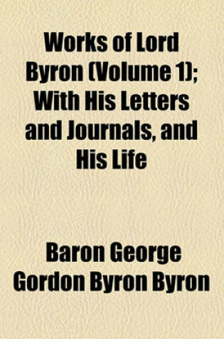 Cover of The Works of Lord Byron (Volume 1); With His Letters and Journals, and His Life