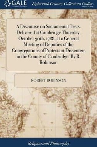 Cover of A Discourse on Sacramental Tests. Delivered at Cambridge Thursday, October 30th, 1788, at a General Meeting of Deputies of the Congregations of Protestant Dissenters in the County of Cambridge. by R. Robinson