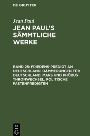 Cover of Jean Paul's Sammtliche Werke, Band 25, Friedens-Predigt an Deutschland. Dammerungen fur Deutschland. Mars und Phoebus Thronwechsel. Politische Fastenpredigten