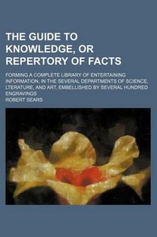 Cover of Guide to Knowledge, or Repertory of Facts; Forming a Complete Library of Entertaining Information, in the Several Departments of Science, Lterature