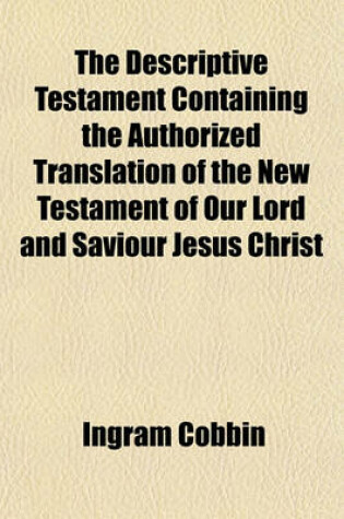 Cover of The Descriptive Testament Containing the Authorized Translation of the New Testament of Our Lord and Saviour Jesus Christ