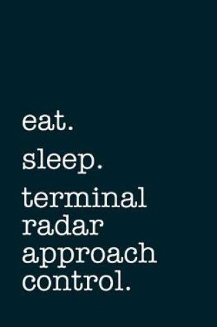 Cover of eat. sleep. terminal radar approach control. - Lined Notebook