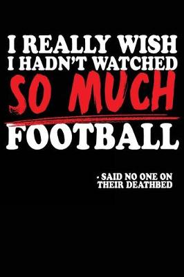 Book cover for I Really Wish I Hadn't Watched So Much Football -Said No One On Their Deathbed