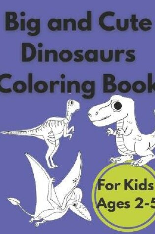 Cover of Big and Cute Dinosaurs Coloring Book For Kids Ages 2-5