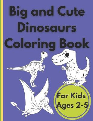 Book cover for Big and Cute Dinosaurs Coloring Book For Kids Ages 2-5