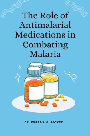 Cover of The Role of Antimalarial Medications in Combating Malaria