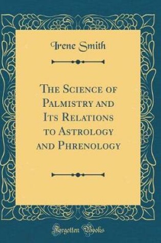 Cover of The Science of Palmistry and Its Relations to Astrology and Phrenology (Classic Reprint)