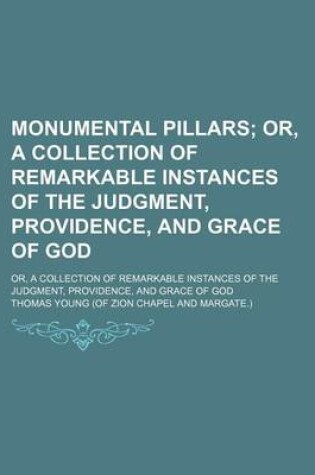 Cover of Monumental Pillars; Or, a Collection of Remarkable Instances of the Judgment, Providence, and Grace of God. Or, a Collection of Remarkable Instances of the Judgment, Providence, and Grace of God