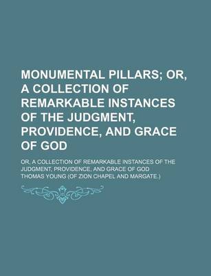 Book cover for Monumental Pillars; Or, a Collection of Remarkable Instances of the Judgment, Providence, and Grace of God. Or, a Collection of Remarkable Instances of the Judgment, Providence, and Grace of God