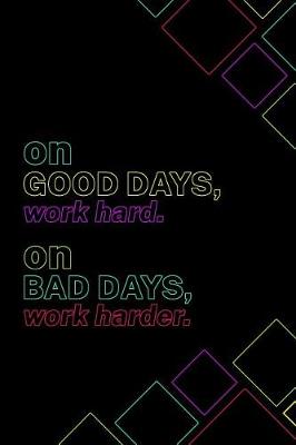 Book cover for On Good Days, Work Hard. On Bad Days, Work Harder.