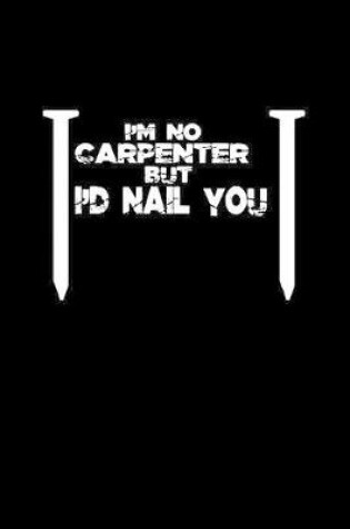 Cover of I'm no carpneter but I'd nail you