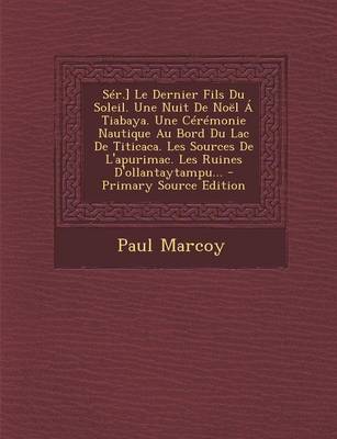 Book cover for Ser.] Le Dernier Fils Du Soleil. Une Nuit de Noel a Tiabaya. Une Ceremonie Nautique Au Bord Du Lac de Titicaca. Les Sources de L'Apurimac. Les Ruines D'Ollantaytampu...