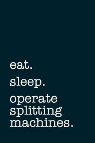 Cover of eat. sleep. operate splitting machines. - Lined Notebook