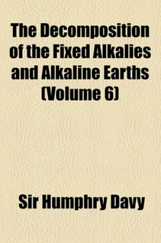 Cover of The Decomposition of the Fixed Alkalies and Alkaline Earths (Volume 6)