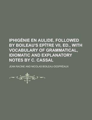 Book cover for Iphigenie En Aulide, Followed by Boileau's Epitre VII, Ed., with Vocabulary of Grammatical, Idiomatic and Explanatory Notes by C. Cassal