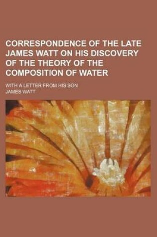 Cover of Correspondence of the Late James Watt on His Discovery of the Theory of the Composition of Water; With a Letter from His Son