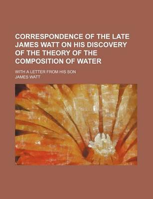 Book cover for Correspondence of the Late James Watt on His Discovery of the Theory of the Composition of Water; With a Letter from His Son