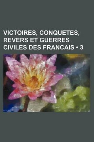 Cover of Victoires, Conquetes, Revers Et Guerres Civiles Des Francais (3 )