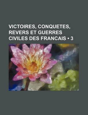 Book cover for Victoires, Conquetes, Revers Et Guerres Civiles Des Francais (3 )