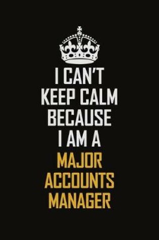 Cover of I Can't Keep Calm Because I Am A Major Accounts Manager