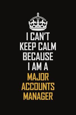 Book cover for I Can't Keep Calm Because I Am A Major Accounts Manager