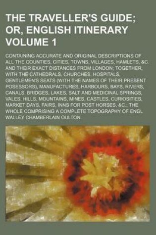 Cover of The Traveller's Guide; Containing Accurate and Original Descriptions of All the Counties, Cities, Towns, Villages, Hamlets, &C. and Their Exact Distances from London; Together, with the Cathedrals, Churches, Hospitals, Volume 1